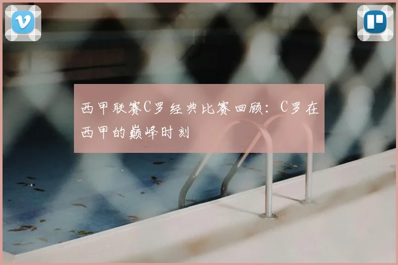 西甲联赛C罗经典比赛回顾：C罗在西甲的巅峰时刻