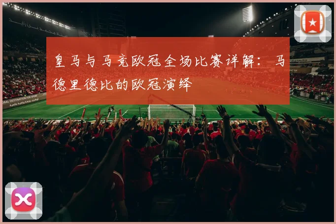 皇马与马竞欧冠全场比赛详解：马德里德比的欧冠演绎