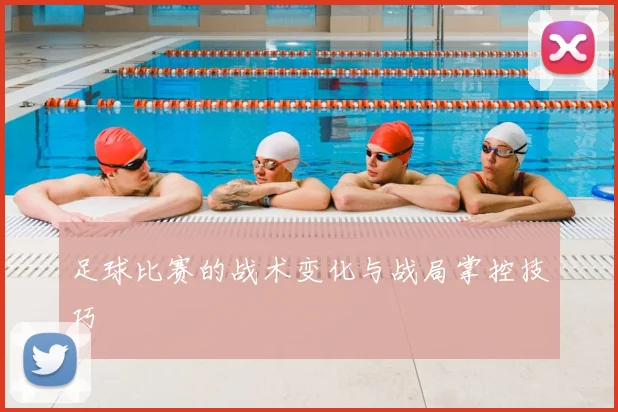 足球比赛的战术变化与战局掌控技巧