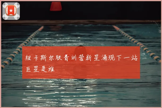 纽卡斯尔联青训营新星涌现下一站巨星是谁