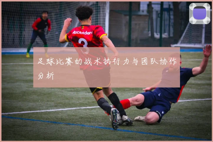 足球比赛的战术执行力与团队协作分析