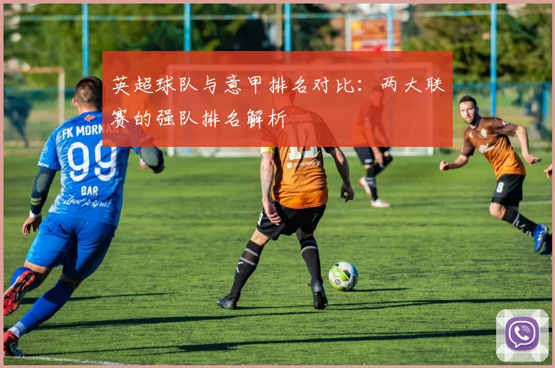 英超球队与意甲排名对比:两大联赛的强队排名解析