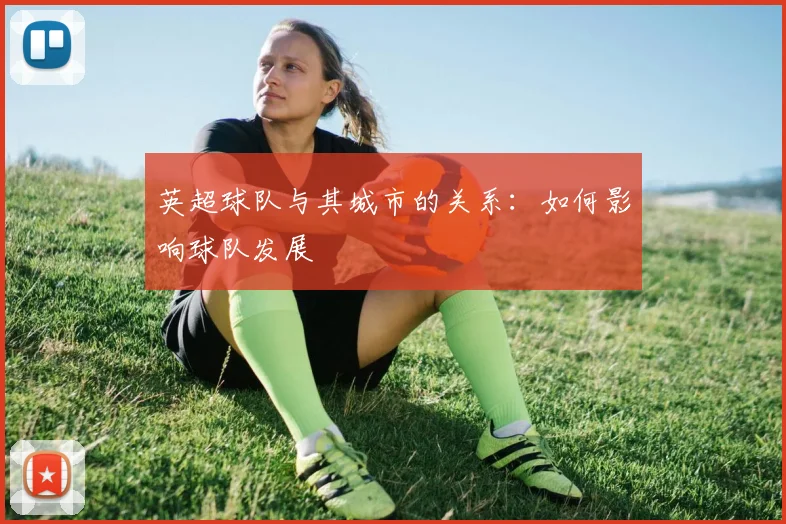 英超球队与其城市的关系:如何影响球队发展